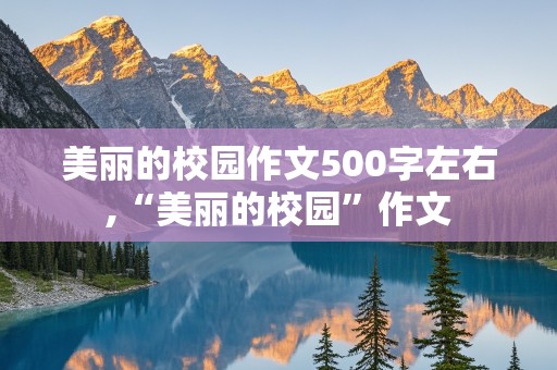 美丽的校园作文500字左右,“美丽的校园”作文