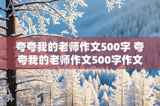 夸夸我的老师作文500字 夸夸我的老师作文500字作文