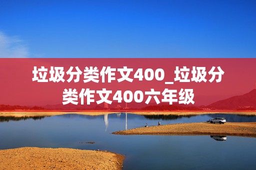 垃圾分类作文400_垃圾分类作文400六年级