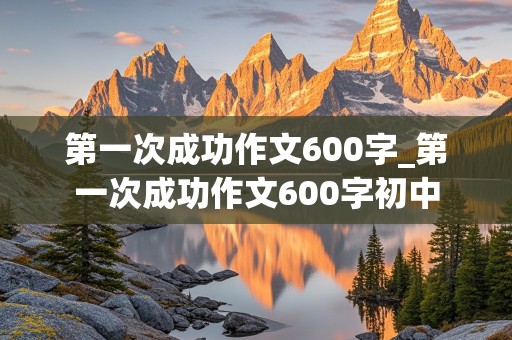 第一次成功作文600字_第一次成功作文600字初中