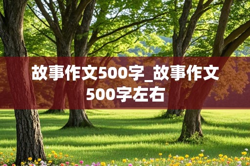 故事作文500字_故事作文500字左右