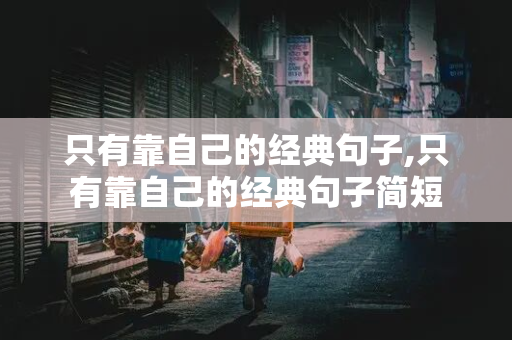 只有靠自己的经典句子,只有靠自己的经典句子简短