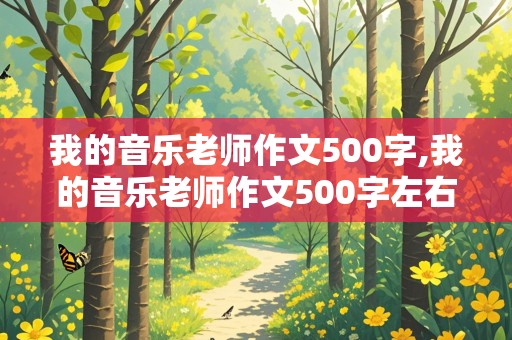 我的音乐老师作文500字,我的音乐老师作文500字左右