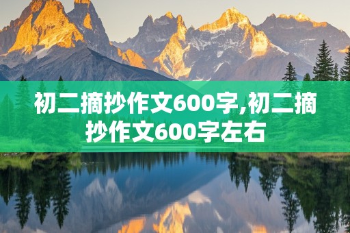 初二摘抄作文600字,初二摘抄作文600字左右