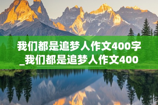 我们都是追梦人作文400字_我们都是追梦人作文400字左右