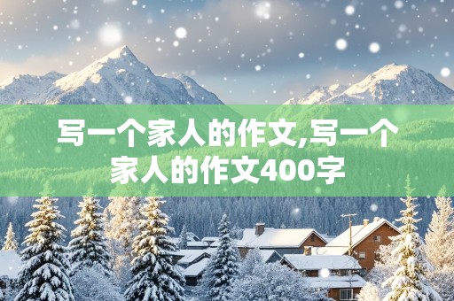 写一个家人的作文,写一个家人的作文400字