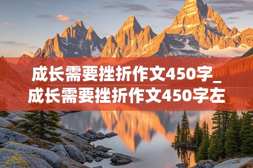 成长需要挫折作文450字_成长需要挫折作文450字左右