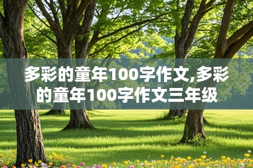 多彩的童年100字作文,多彩的童年100字作文三年级