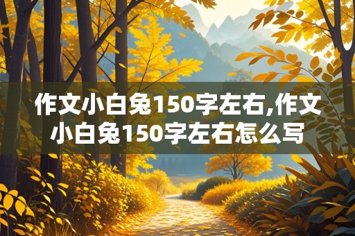 作文小白兔150字左右,作文小白兔150字左右怎么写