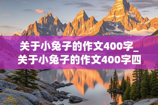 关于小兔子的作文400字_关于小兔子的作文400字四年级