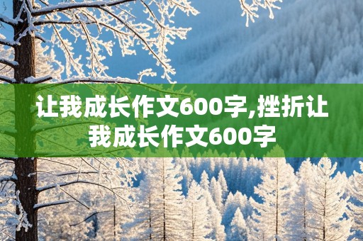 让我成长作文600字,挫折让我成长作文600字