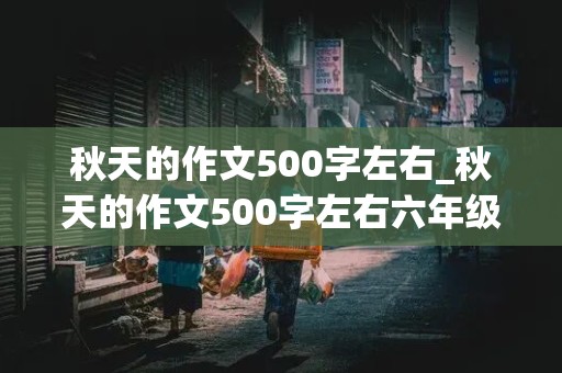 秋天的作文500字左右_秋天的作文500字左右六年级