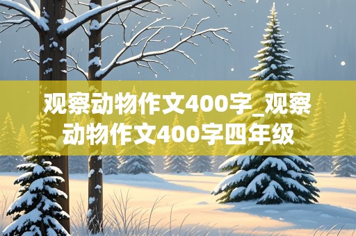 观察动物作文400字_观察动物作文400字四年级