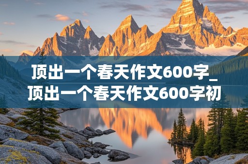 顶出一个春天作文600字_顶出一个春天作文600字初三