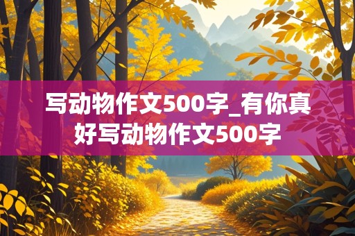 写动物作文500字_有你真好写动物作文500字