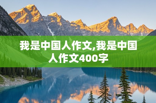 我是中国人作文,我是中国人作文400字