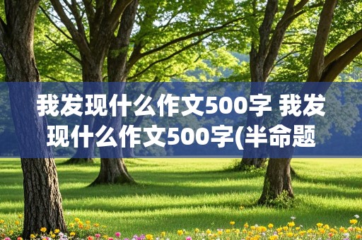 我发现什么作文500字 我发现什么作文500字(半命题作文)