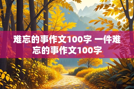 难忘的事作文100字 一件难忘的事作文100字