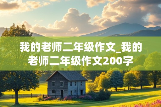 我的老师二年级作文_我的老师二年级作文200字