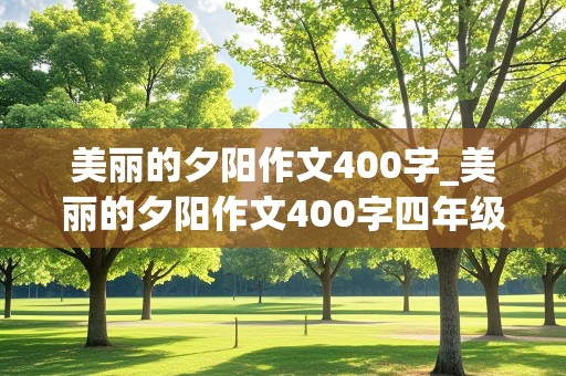 美丽的夕阳作文400字_美丽的夕阳作文400字四年级