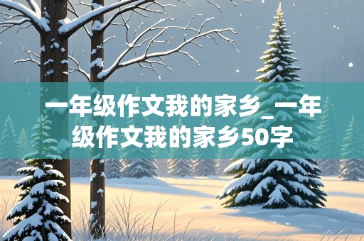 一年级作文我的家乡_一年级作文我的家乡50字