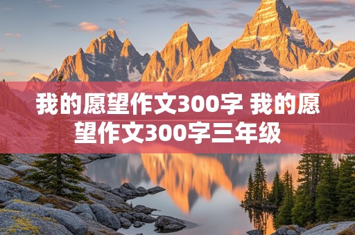 我的愿望作文300字 我的愿望作文300字三年级