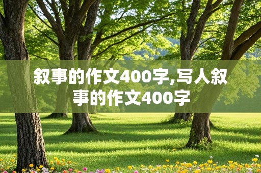 叙事的作文400字,写人叙事的作文400字