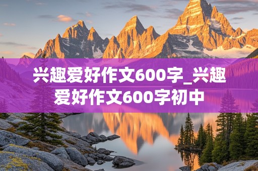 兴趣爱好作文600字_兴趣爱好作文600字初中