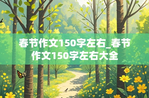 春节作文150字左右_春节作文150字左右大全