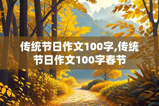 传统节日作文100字,传统节日作文100字春节