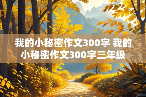 我的小秘密作文300字 我的小秘密作文300字三年级