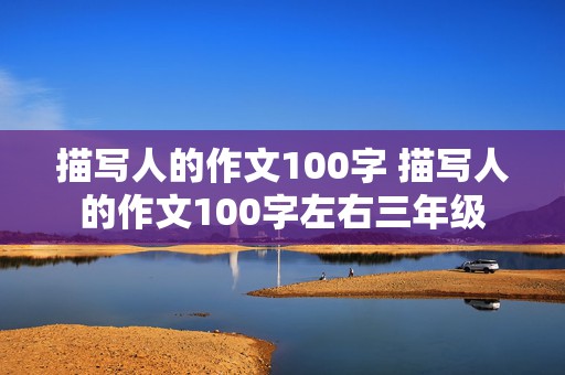 描写人的作文100字 描写人的作文100字左右三年级