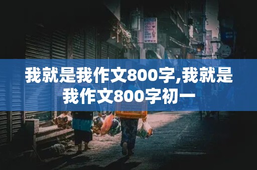 我就是我作文800字,我就是我作文800字初一