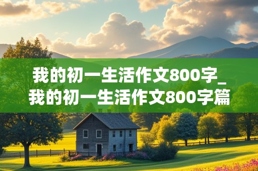 我的初一生活作文800字_我的初一生活作文800字篇