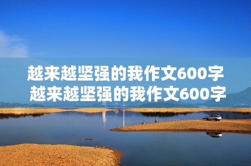 越来越坚强的我作文600字 越来越坚强的我作文600字初中作文