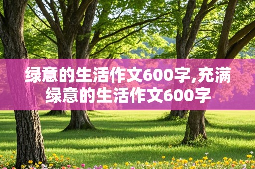 绿意的生活作文600字,充满绿意的生活作文600字