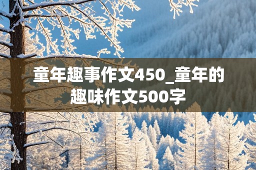 童年趣事作文450_童年的趣味作文500字