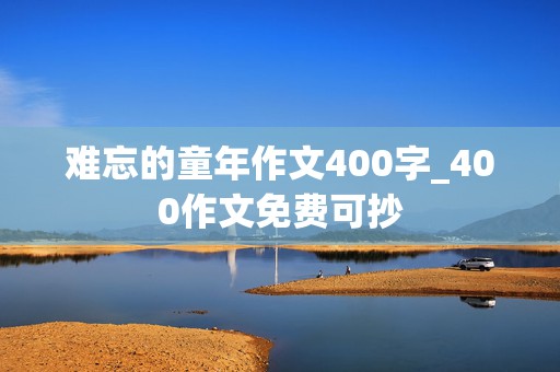 难忘的童年作文400字_400作文免费可抄