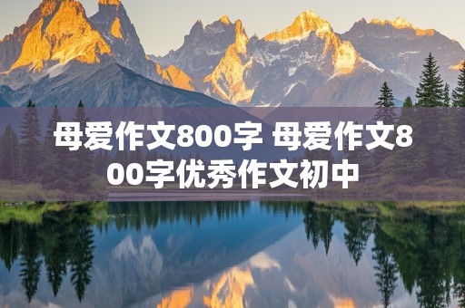 母爱作文800字 母爱作文800字优秀作文初中