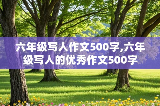 六年级写人作文500字,六年级写人的优秀作文500字