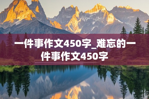 一件事作文450字_难忘的一件事作文450字