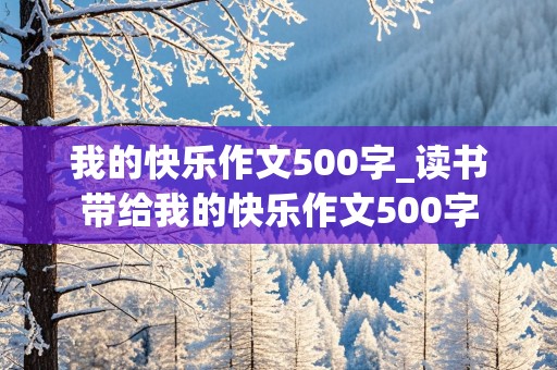 我的快乐作文500字_读书带给我的快乐作文500字