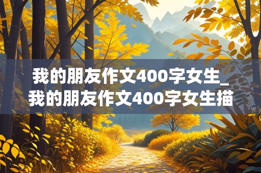 我的朋友作文400字女生_我的朋友作文400字女生描写外貌