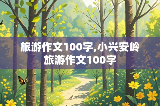 旅游作文100字,小兴安岭旅游作文100字