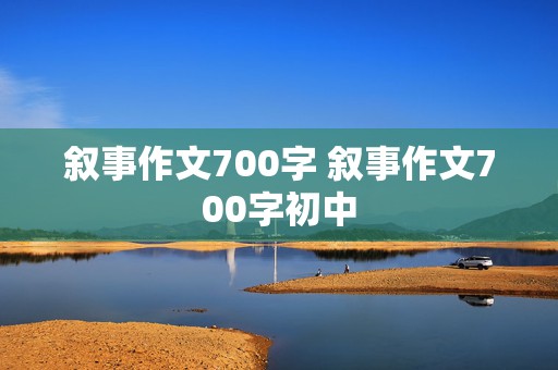 叙事作文700字 叙事作文700字初中