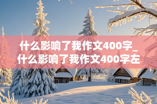 什么影响了我作文400字_什么影响了我作文400字左右