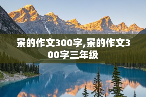 景的作文300字,景的作文300字三年级