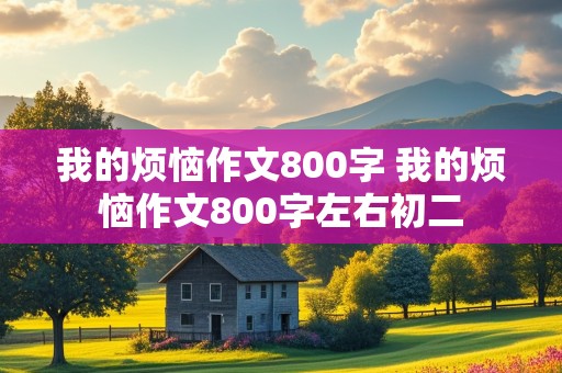 我的烦恼作文800字 我的烦恼作文800字左右初二