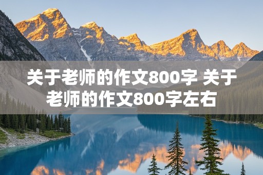 关于老师的作文800字 关于老师的作文800字左右