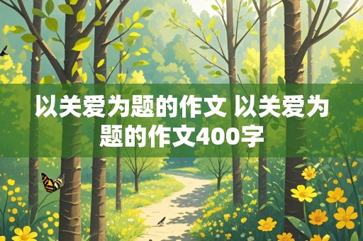 以关爱为题的作文 以关爱为题的作文400字